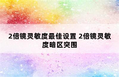 2倍镜灵敏度最佳设置 2倍镜灵敏度暗区突围